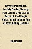 Swamp Pop Music: Freddy Fender, Swamp Pop, Lonnie Brooks, Rod Bernard, the Boogie Kings, Dale Houston, Sea of Love, Bobby Charles-