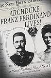 Archduke Franz Ferdinand lives! : a world without World War I