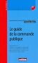 Le guide de la commande publique : March�s publics, Contrats de performance �nerg�tique, Contrats de partenariat public-priv�, Baux emphyt�otiques administratifs, D�l�gations de service public
