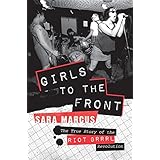 girls to the front the true story of the riot grrrl revolution