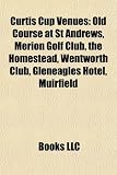 Curtis Cup Venues: Old Course at St Andrews, Merion Golf Club, the Homestead, Wentworth Club, Gleneagles Hotel, Muirfield homestead