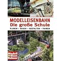 Modelleisenbahn - Die gro�e Schule: Planen - Bauen - Gestalten - Fahren