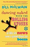 Dancing Naked with the Rolling Stones: A Life in News and a Good-bye to Booze