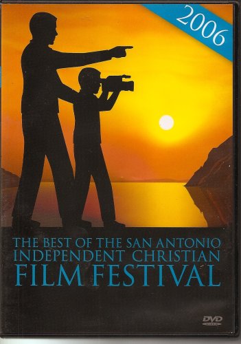THE BEST OF THE SAN ANTONIO INDEPENDENT CHRISTIAN FILM FESTIVAL 2006