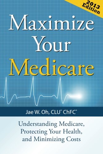 Maximize Your Medicare: Understanding Medicare, Protecting Your Health, and Minimizing Costs
