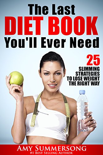 The Last DIET BOOK You'll Ever Need: 25 Slimming Strategies to Lose Weight the Right Way, by Amy Summersong