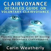 Clairvoyance: Detailed Guide on Voluntary Clairvoyance: Psychic Development of Seeing Using Voluntary Clairvoyance | [Carin Weatherly]