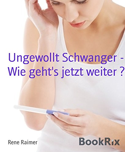 Ungewollt Schwanger - Wie geht's jetzt weiter ? (German Edition)