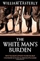The White Man's Burden: Why the West's Efforts to Aid the Rest Have Done So Much Ill And So Little Good