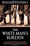 The White Man's Burden: Why the West's Efforts to Aid the Rest Have Done So Much Ill and So Little Good (0199210829) by Easterly, William Russell