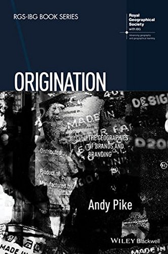 Origination: The Geographies of Brands and Branding (RGS-IBG Book Series), by Andy Pike