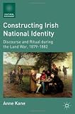 Constructing Irish National Identity: Discourse and Ritual during the Land War, 1879-1882 (Cultural Sociology)