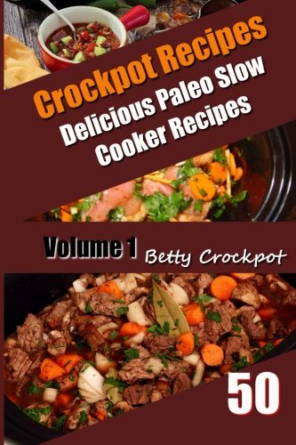 Crockpot Recipes - 50 Delicious Paleo Slow Cooker Recipes Vol. 1 (Betty Crockpot Slow Cooker Paleo Cookbook - Crockpot Recipes) (Volume 1)