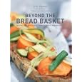 Beyond the Bread Basket: Recipes for Appetizers, Main Courses, and Desserts by Eric Kayser, Yair Yosefi, and Clay Mclachlan