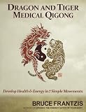 Dragon and Tiger Medical Qigong: Develop Health and Energy in 7 Simple Movements