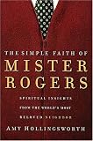 The Simple Faith of Mr. Rogers: Spiritual Insights from the World's Most Beloved Neighbor
