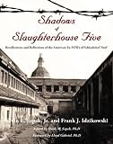 Shadows of Slaughterhouse Five: Recollections and Reflections of the Ex-POW's Schlachthof Funf, Dresden, Germany