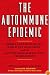 The Autoimmune Epidemic: Bodies Gone Haywire in a World Out of Balance--and the Cutting-Edge Science that Promises Hope