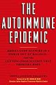 The Autoimmune Epidemic: Bodies Gone Haywire in a World Out of Balance--And the Cutting-Edge Science That Promises Hope