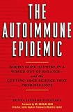 The Autoimmune Epidemic: Bodies Gone Haywire in a World Out of Balance--and the Cutting-Edge Science that Promises Hope