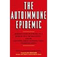 The Autoimmune Epidemic: Bodies Gone Haywire in a World Out of Balance--and the Cutting-Edge Science that Promises Hope