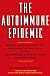 The Autoimmune Epidemic: Bodies Gone Haywire in a World Out of Balance--and the Cutting-Edge Science that Promises Hope