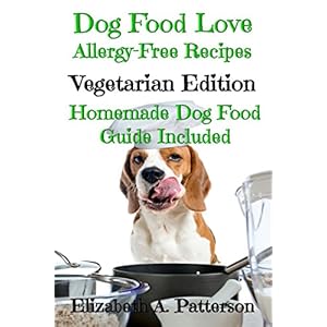 Dog Food Love: Allergy-Free Recipes, Vegetarian Edition: Homemade Dog Food Guide Included