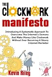 The Clockwork Manifesto: Introducing A Systematic Approach To Overcome The Internet's Demons And Make Money Like Clockwork Without Ever Becoming A Sleazy Internet Marketer