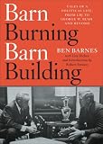 Barn Burning Barn Building: Tales of a Political Life, From LBJ to George W. Bush and Beyond