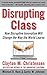 Disrupting Class: How Disruptive Innovation Will Change the Way the World Learns