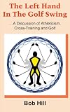 The Left Hand In The Golf Swing: .A Discussion of Athleticism, Cross-Training and Golf