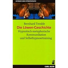 Die L�wen-Geschichte: Hypnotisch-metaphorische Kommunikation und Selbsthypnosetraining