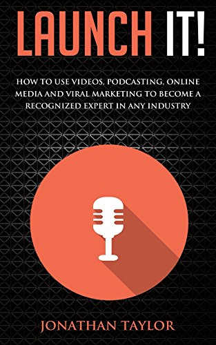 Launch It!: How to Use Videos, Podcasting, Online Media and Viral Marketing to Become a Recognized Expert in Any Industry