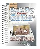 How to play electric guitar : easy to read, easy to play, basics, styles & techniques