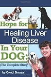 Hope For Healing Liver Disease In Your Dog: The Complete Story