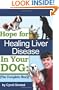 Hope For Healing Liver Disease In Your Dog: The Complete Story