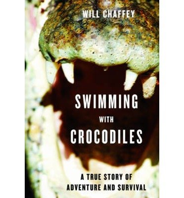 [(Swimming with Crocodiles: The True Story of a Young Man in Search of Meaning and Adventure Who Finds Himself in an Epic Struggle for Survival )] [Author: Will Chaffey] [Jul-2011]