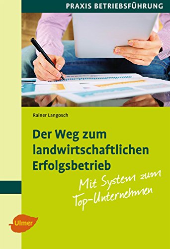 Der Weg zum landwirtschaftlichen Erfolgsbetrieb: Mit System zum Top-Unternehmen (German Edition)