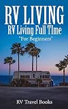 RV Living: RV Living Full Time, RV Living for Beginners (RV Living Books, RV Travel, RV Camping, RV Camping Guides, RV Lifestyle, RV Living for Beginners, RV Campers)