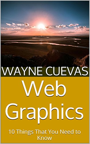 Web Graphics: 10 Things That You Need to Know, by Wayne Cuevas
