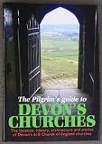 The pilgrim's guide to Devon's churches : the location, history, architecture and stories of Devon's 618 Church of England churches
