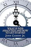 What Is Web Analytics And How To Get Started: An Introduction To The Web Analytics Process