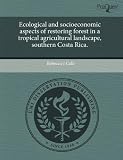 Ecological and Socioeconomic Aspects of Restoring Forest in a Tropical Agricultural Landscape, Southern Costa Rica.