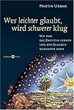 Wer leichter glaubt, wird schwerer klug: Wie man das Zweifeln lernen und den Glauben bewahren kann