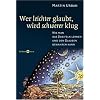 Wer leichter glaubt, wird schwerer klug: Wie man das Zweifeln lernen und den Glauben bewahren kann