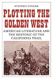 Plotting the golden west : American literature and the rhetoric of the California trail