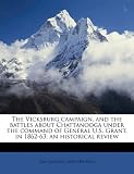 The Vicksburg campaign, and the battles about Chattanooga under the command of General U.S. Grant, in 1862-63; an historical review