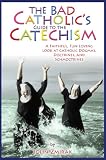 The Bad Catholics Guide to the Catechism: A Faithful, Fun-Loving Look at Catholic Dogmas, Doctrines, and Schmoctrines (Bad Catholics guides)