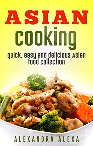 Asian Cooking: Quick Easy and Delicious Asian Food Collection