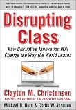 Disrupting Class: How Disruptive Innovation Will Change the Way the World Learns